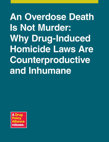 An Overdose Death Is Not Murder: Why Drug-Induced Homicide Laws Are Counterproductive and Inhumane